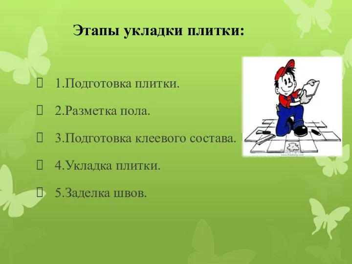 Этапы укладки плитки: 1.Подготовка плитки. 2.Разметка пола. 3.Подготовка клеевого состава. 4.Укладка плитки. 5.Заделка швов.