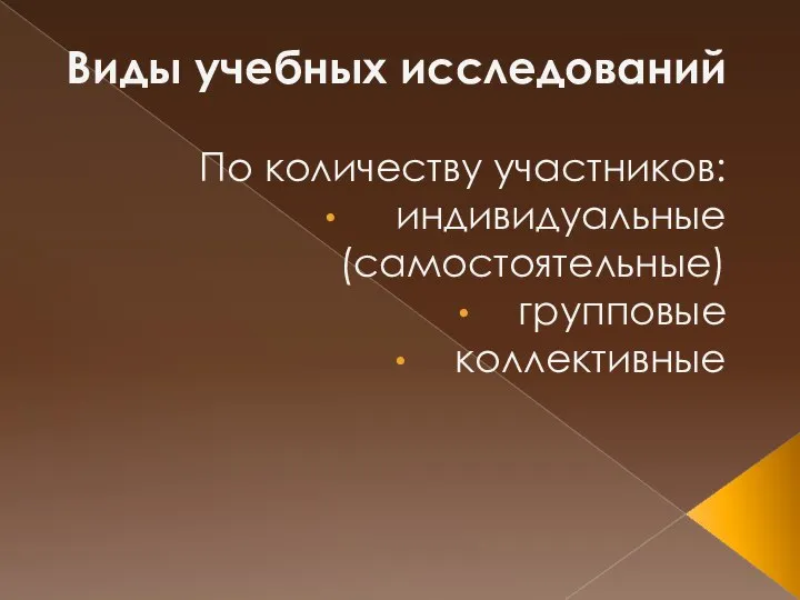 Виды учебных исследований По количеству участников: индивидуальные (самостоятельные) групповые коллективные