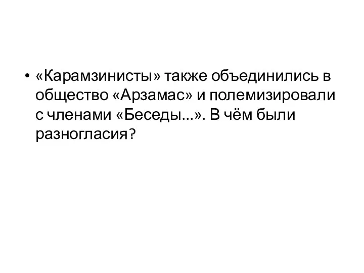 «Карамзинисты» также объединились в общество «Арзамас» и полемизировали с членами «Беседы...». В чём были разногласия?