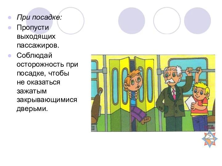 При посадке: Пропусти выходящих пассажиров. Соблюдай осторожность при посадке, чтобы не оказаться зажатым закрывающимися дверьми.