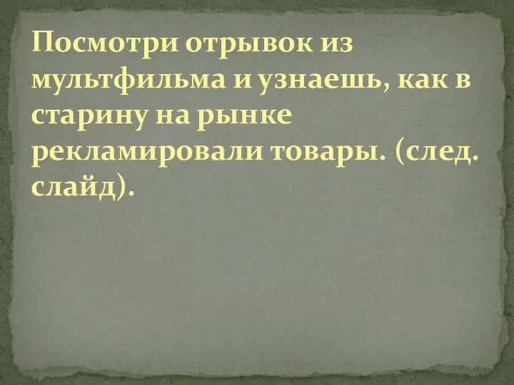 Посмотри отрывок из мультфильма и узнаешь, как в старину на рынке рекламировали товары. (след. слайд).