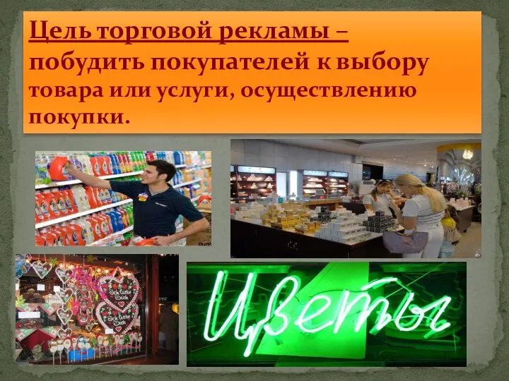 Цель торговой рекламы – побудить покупателей к выбору товара или услуги, осуществлению покупки.