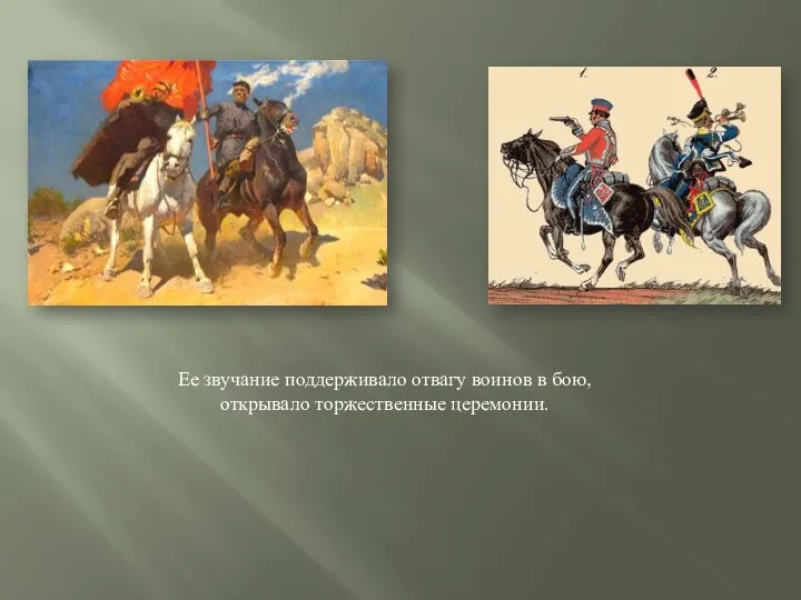 Ее звучание поддерживало отвагу воинов в бою, открывало торжественные церемонии.