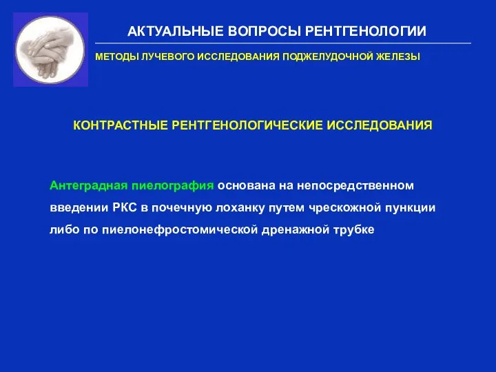 АКТУАЛЬНЫЕ ВОПРОСЫ РЕНТГЕНОЛОГИИ МЕТОДЫ ЛУЧЕВОГО ИССЛЕДОВАНИЯ ПОДЖЕЛУДОЧНОЙ ЖЕЛЕЗЫ КОНТРАСТНЫЕ РЕНТГЕНОЛОГИЧЕСКИЕ ИССЛЕДОВАНИЯ