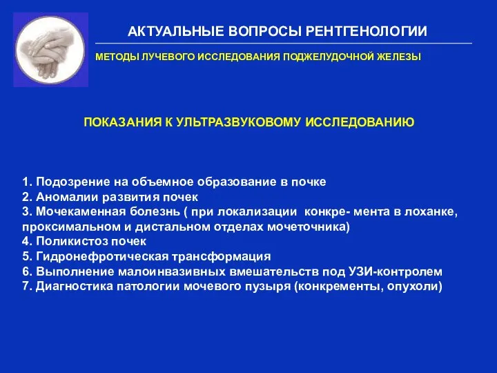 АКТУАЛЬНЫЕ ВОПРОСЫ РЕНТГЕНОЛОГИИ МЕТОДЫ ЛУЧЕВОГО ИССЛЕДОВАНИЯ ПОДЖЕЛУДОЧНОЙ ЖЕЛЕЗЫ ПОКАЗАНИЯ К УЛЬТРАЗВУКОВОМУ