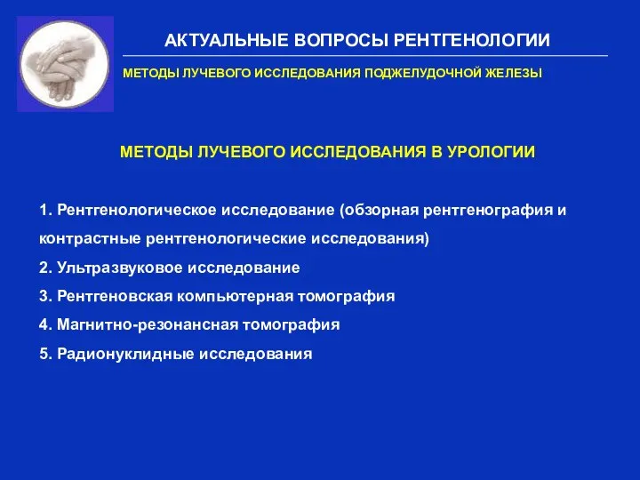 АКТУАЛЬНЫЕ ВОПРОСЫ РЕНТГЕНОЛОГИИ МЕТОДЫ ЛУЧЕВОГО ИССЛЕДОВАНИЯ ПОДЖЕЛУДОЧНОЙ ЖЕЛЕЗЫ МЕТОДЫ ЛУЧЕВОГО ИССЛЕДОВАНИЯ