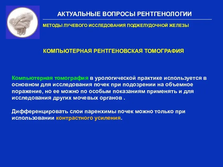 АКТУАЛЬНЫЕ ВОПРОСЫ РЕНТГЕНОЛОГИИ МЕТОДЫ ЛУЧЕВОГО ИССЛЕДОВАНИЯ ПОДЖЕЛУДОЧНОЙ ЖЕЛЕЗЫ КОМПЬЮТЕРНАЯ РЕНТГЕНОВСКАЯ ТОМОГРАФИЯ