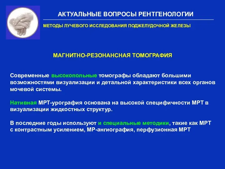 АКТУАЛЬНЫЕ ВОПРОСЫ РЕНТГЕНОЛОГИИ МЕТОДЫ ЛУЧЕВОГО ИССЛЕДОВАНИЯ ПОДЖЕЛУДОЧНОЙ ЖЕЛЕЗЫ МАГНИТНО-РЕЗОНАНСНАЯ ТОМОГРАФИЯ Современные