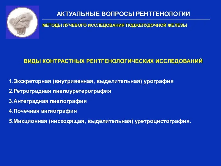 АКТУАЛЬНЫЕ ВОПРОСЫ РЕНТГЕНОЛОГИИ МЕТОДЫ ЛУЧЕВОГО ИССЛЕДОВАНИЯ ПОДЖЕЛУДОЧНОЙ ЖЕЛЕЗЫ ВИДЫ КОНТРАСТНЫХ РЕНТГЕНОЛОГИЧЕСКИХ