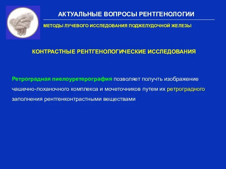 АКТУАЛЬНЫЕ ВОПРОСЫ РЕНТГЕНОЛОГИИ МЕТОДЫ ЛУЧЕВОГО ИССЛЕДОВАНИЯ ПОДЖЕЛУДОЧНОЙ ЖЕЛЕЗЫ КОНТРАСТНЫЕ РЕНТГЕНОЛОГИЧЕСКИЕ ИССЛЕДОВАНИЯ