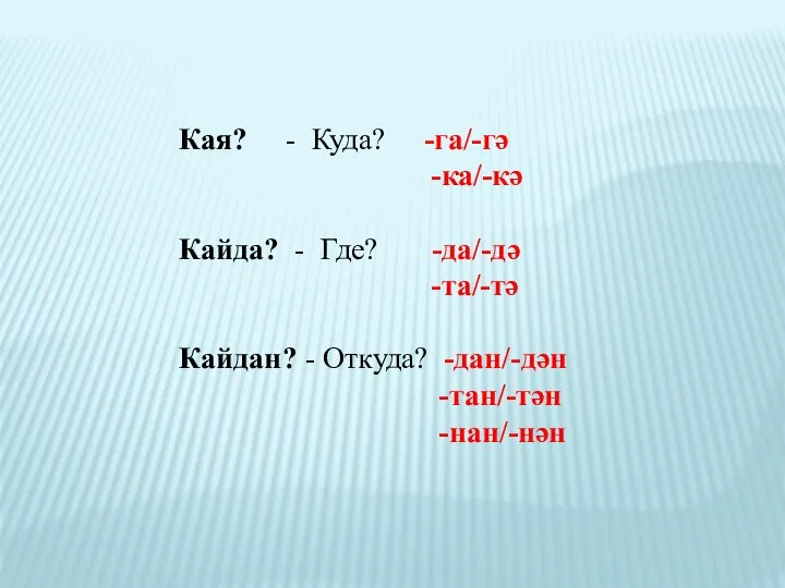 Кая? - Куда? -га/-гә -ка/-кә Кайда? - Где? -да/-дә -та/-тә Кайдан? - Откуда? -дан/-дән -тан/-тән -нан/-нән