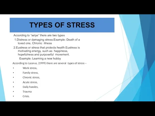 According to “selye” there are two types 1.Distress or damaging stress.Example: