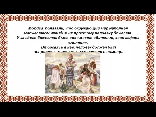 Мордва полагали, что окружающий мир наполнен множеством невидимых простому человеку божеств.