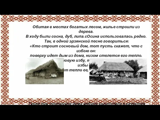 Обитая в местах богатых лесом, жилье строили из дерева. В ходу