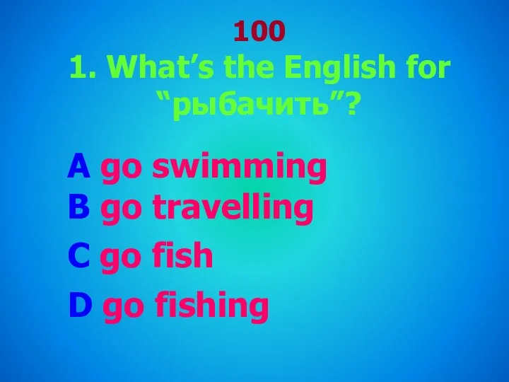 100 1. What’s the English for “рыбачить”? A go swimming B