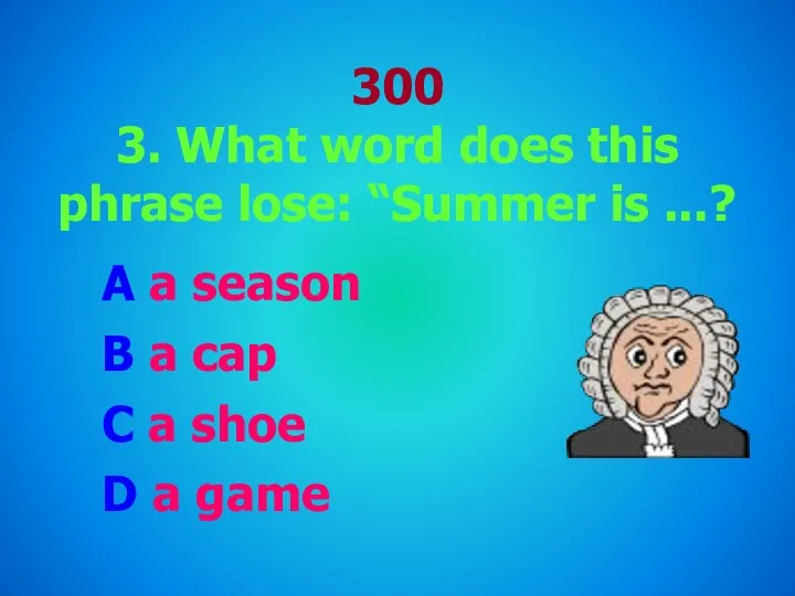 300 3. What word does this phrase lose: “Summer is ...?