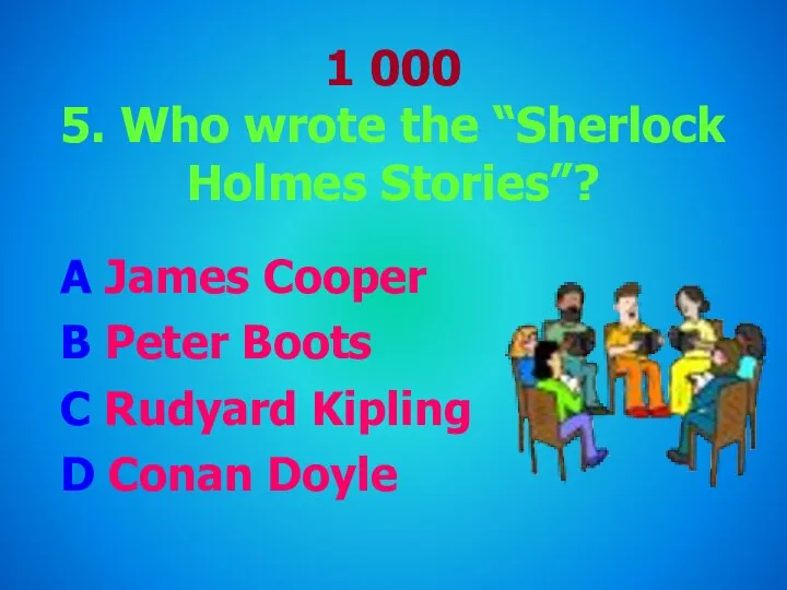 1 000 5. Who wrote the “Sherlock Holmes Stories”? A James