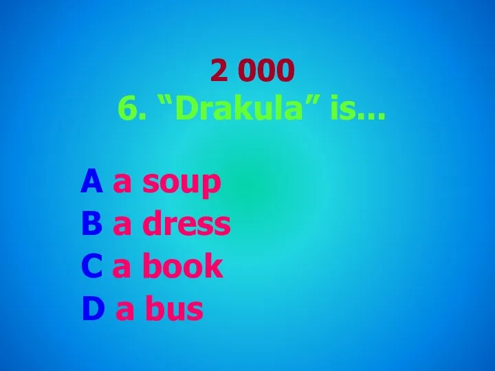 2 000 6. “Drakula” is... A a soup B a dress