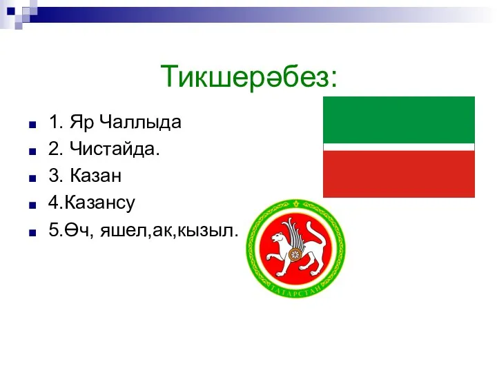 Тикшерәбез: 1. Яр Чаллыда 2. Чистайда. 3. Казан 4.Казансу 5.Өч, яшел,ак,кызыл.