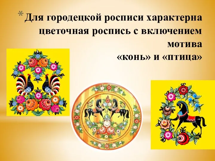 Для городецкой росписи характерна цветочная роспись с включением мотива «конь» и «птица»