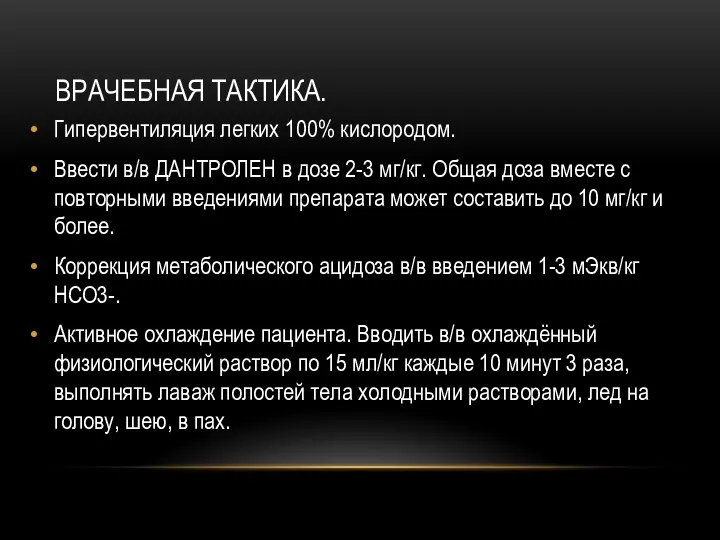 ВРАЧЕБНАЯ ТАКТИКА. Гипервентиляция легких 100% кислородом. Ввести в/в ДАНТРОЛЕН в дозе