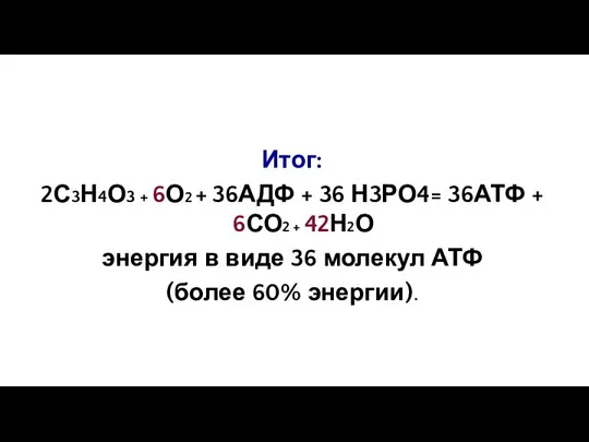 Итог: 2С3Н4О3 + 6О2 + 36АДФ + 36 Н3РО4= 36АТФ +