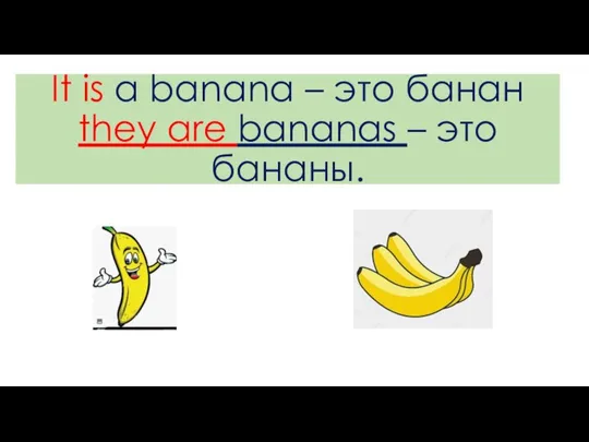 It is a banana – это банан they are bananas – это бананы.
