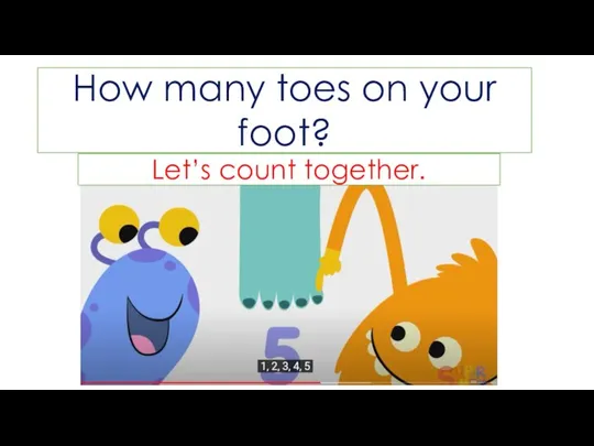 Let’s count together. How many toes on your foot?