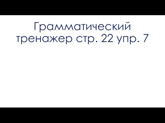 Грамматический тренажер стр. 22 упр. 7