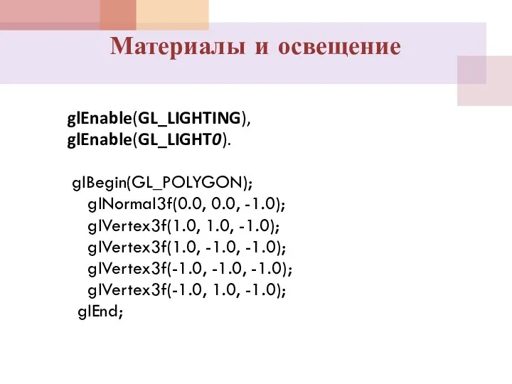 Материалы и освещение glEnable(GL_LIGHTING), glEnable(GL_LIGHT0). glBegin(GL_POLYGON); glNormal3f(0.0, 0.0, -1.0); glVertex3f(1.0, 1.0,