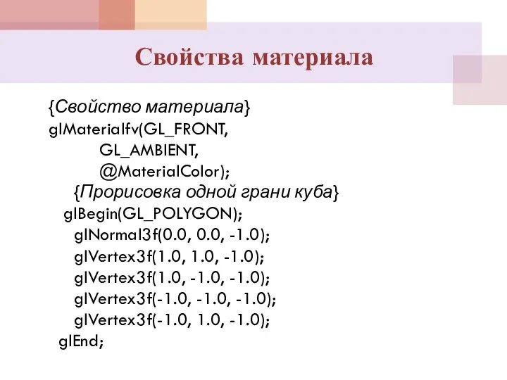 {Свойство материала} glMaterialfv(GL_FRONT, GL_AMBIENT, @MaterialColor); {Прорисовка одной грани куба} glBegin(GL_POLYGON); glNormal3f(0.0,