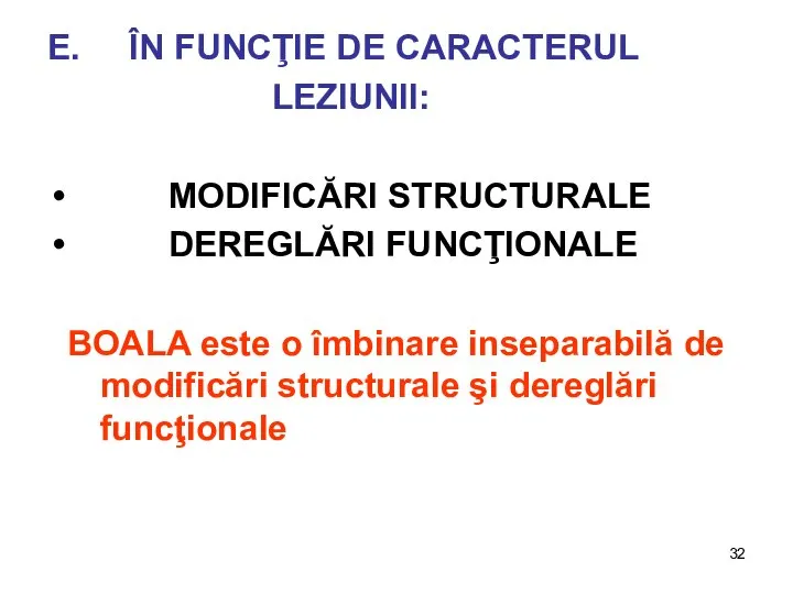 E. ÎN FUNCŢIE DE CARACTERUL LEZIUNII: MODIFICĂRI STRUCTURALE DEREGLĂRI FUNCŢIONALE BOALA