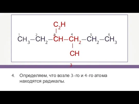 СH3—СН2—СН—СН2—СН2—СН3 1 2 3 4 5 6 Определяем, что возле 3-го и 4-го атома находятся радикалы.