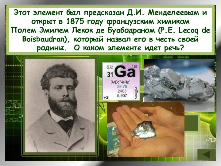 Этот элемент был предсказан Д.И. Менделеевым и открыт в 1875 году