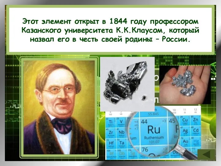 Этот элемент открыт в 1844 году профессором Казанского университета К.К.Клаусом, который