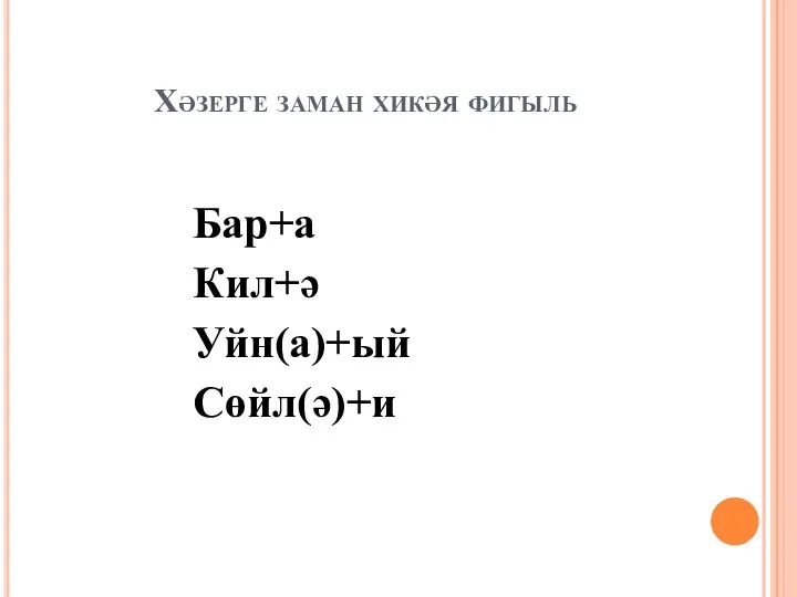 Хәзерге заман хикәя фигыль Бар+а Кил+ә Уйн(а)+ый Сөйл(ә)+и