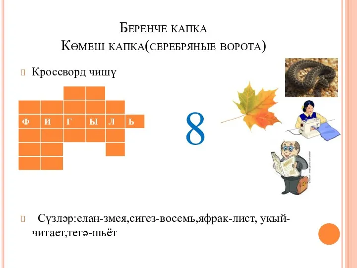 Беренче капка Көмеш капка(серебряные ворота) Кроссворд чишү 8 Сүзләр:елан-змея,сигез-восемь,яфрак-лист, укый-читает,тегә-шьёт