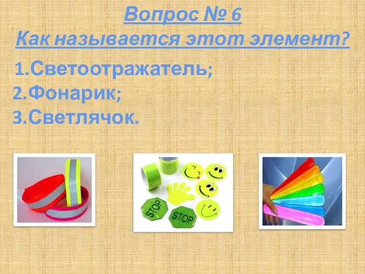 Вопрос № 6 Как называется этот элемент? 1.Светоотражатель; 2.Фонарик; 3.Светлячок.