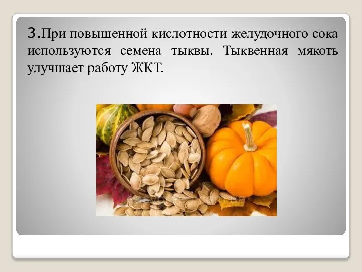 3.При повышенной кислотности желудочного сока используются семена тыквы. Тыквенная мякоть улучшает работу ЖКТ.