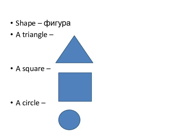 Shape – фигура A triangle – A square – A circle –