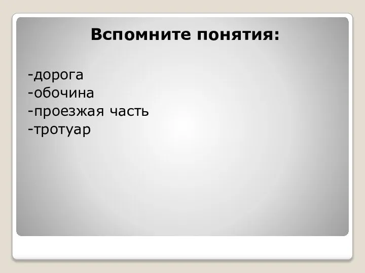 Вспомните понятия: -дорога -обочина -проезжая часть -тротуар