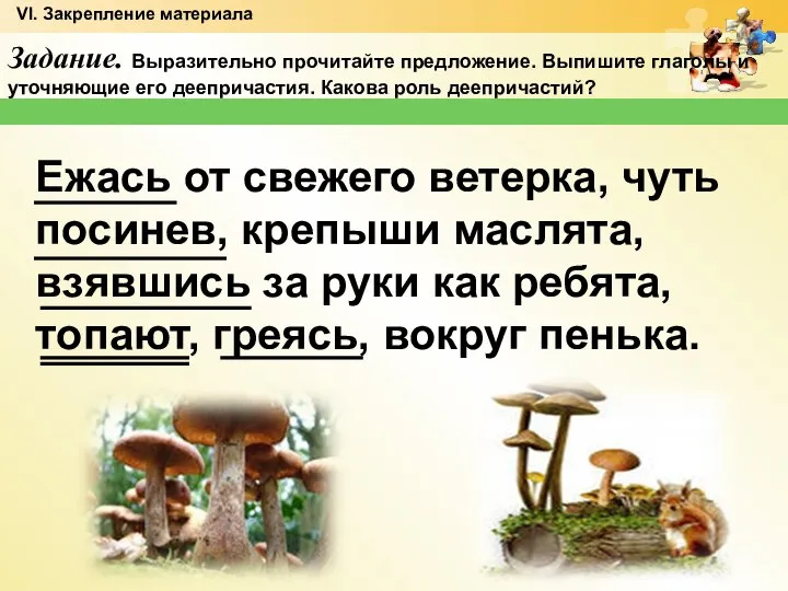 Задание. Выразительно прочитайте предложение. Выпишите глаголы и уточняющие его деепричастия. Какова