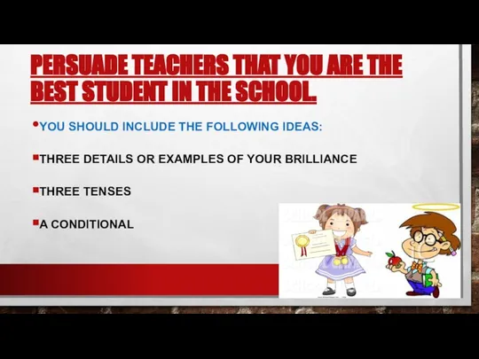 PERSUADE TEACHERS THAT YOU ARE THE BEST STUDENT IN THE SCHOOL.