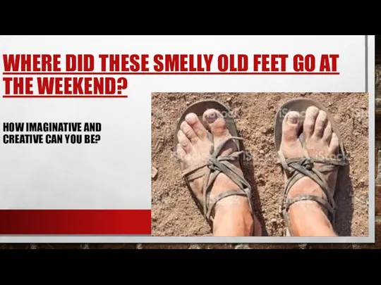 WHERE DID THESE SMELLY OLD FEET GO AT THE WEEKEND? HOW