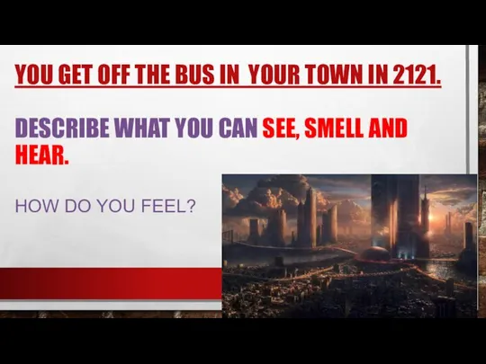 YOU GET OFF THE BUS IN YOUR TOWN IN 2121. DESCRIBE