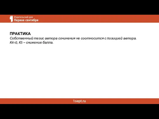 ПРАКТИКА Собственный тезис автора сочинения не соотносится с позицией автора. К4=0, К5 – снижение балла.