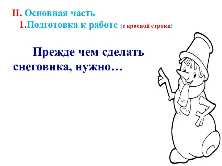 II. Основная часть 1.Подготовка к работе (с красной строки) Прежде чем сделать снеговика, нужно…