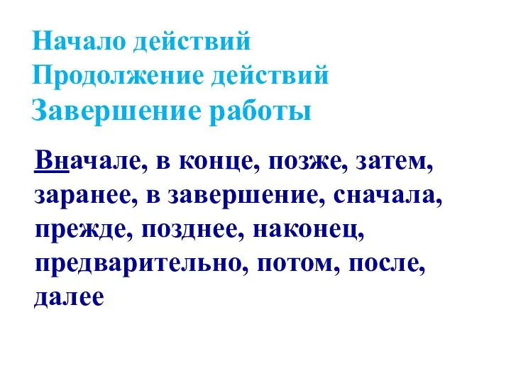 Начало действий Продолжение действий Завершение работы Вначале, в конце, позже, затем,