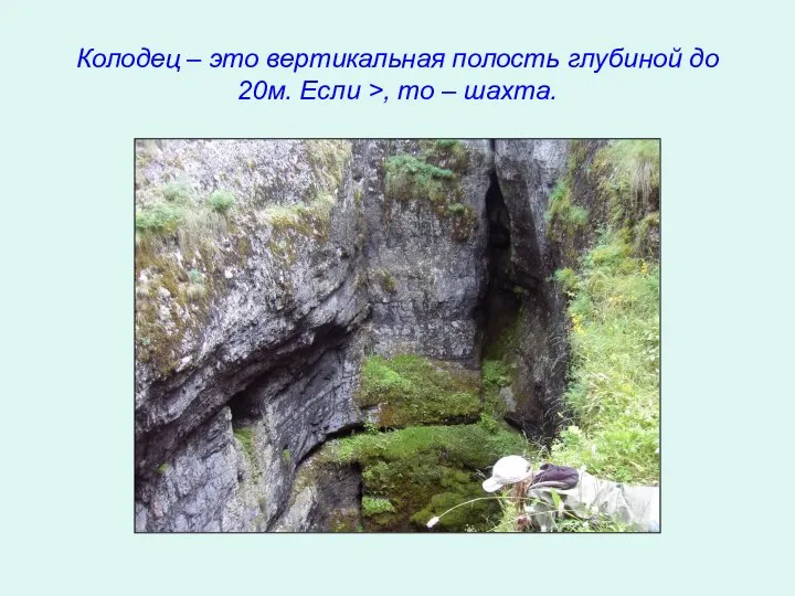 Колодец – это вертикальная полость глубиной до 20м. Если >, то – шахта.