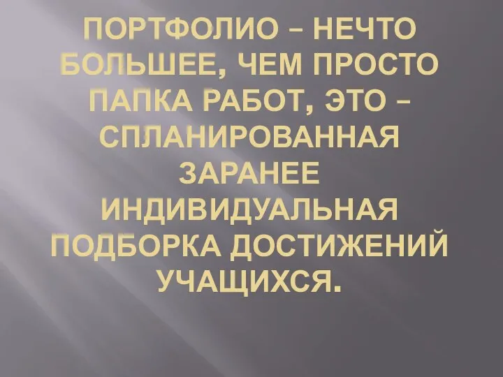 ПОРТФОЛИО – НЕЧТО БОЛЬШЕЕ, ЧЕМ ПРОСТО ПАПКА РАБОТ, ЭТО – СПЛАНИРОВАННАЯ ЗАРАНЕЕ ИНДИВИДУАЛЬНАЯ ПОДБОРКА ДОСТИЖЕНИЙ УЧАЩИХСЯ.